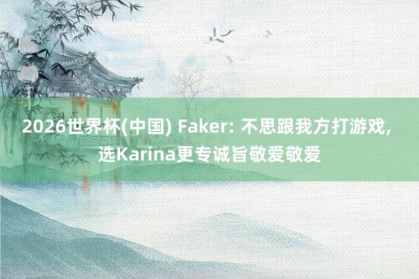 2026世界杯(中國) Faker: 不思跟我方打游戲, 選Karina更專誠旨敬愛敬愛