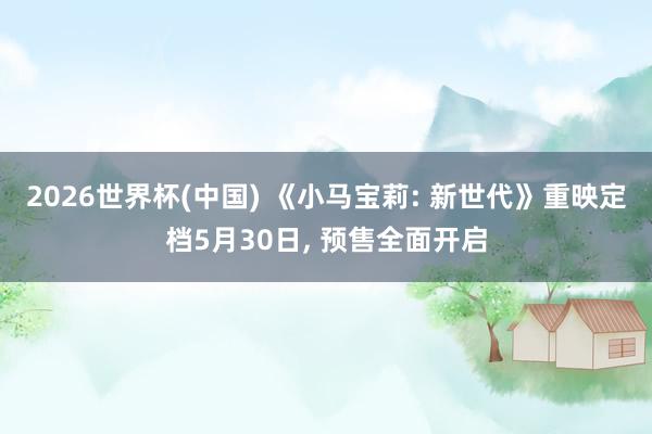 2026世界杯(中國) 《小馬寶莉: 新世代》重映定檔5月30日, 預(yù)售全面開啟