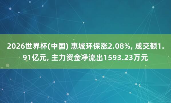 2026世界杯(中國) 惠城環(huán)保漲2.08%, 成交額1.91億元, 主力資金凈流出1593.23萬元