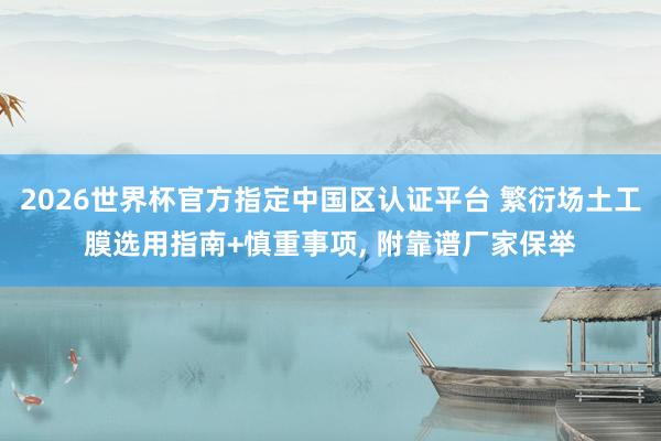 2026世界杯官方指定中國區(qū)認(rèn)證平臺(tái) 繁衍場(chǎng)土工膜選用指南+慎重事項(xiàng)， 附靠譜廠家保舉