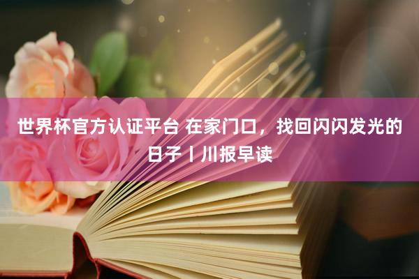 世界杯官方認(rèn)證平臺(tái) 在家門口,找回閃閃發(fā)光的日子丨川報(bào)早讀