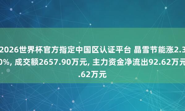 2026世界杯官方指定中國區(qū)認證平臺 晶雪節(jié)能漲2.30%, 成交額2657.90萬元, 主力資金凈流出92.62萬元