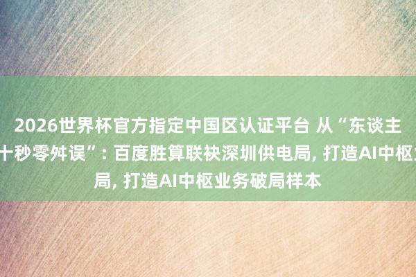 2026世界杯官方指定中國區(qū)認(rèn)證平臺 從“東談主工排查”到“十秒零舛誤”: 百度勝算聯(lián)袂深圳供電局， 打造AI中樞業(yè)務(wù)破局樣本