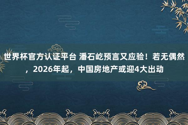 世界杯官方認證平臺 潘石屹預言又應驗!若無偶然,2026年起,中國房地產或迎4大出動