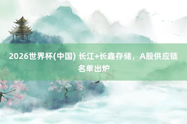 2026世界杯(中國(guó)) 長(zhǎng)江+長(zhǎng)鑫存儲(chǔ)，A股供應(yīng)鏈名單出爐
