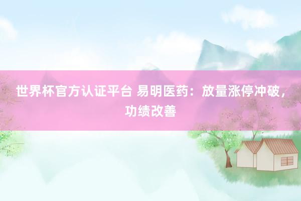 世界杯官方認(rèn)證平臺(tái) 易明醫(yī)藥：放量漲停沖破，功績改善