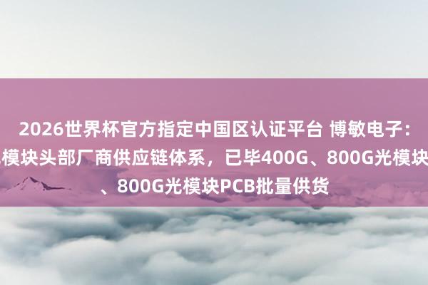 2026世界杯官方指定中國區認證平臺 博敏電子:已得手導入光模塊頭部廠商供應鏈體系,已畢400G、800G光模塊PCB批量供貨