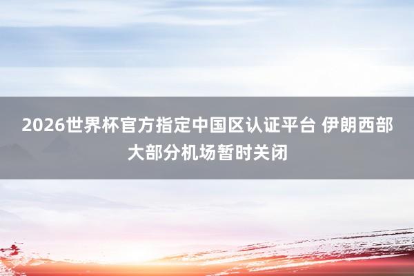 2026世界杯官方指定中國區(qū)認(rèn)證平臺(tái) 伊朗西部大部分機(jī)場(chǎng)暫時(shí)關(guān)閉