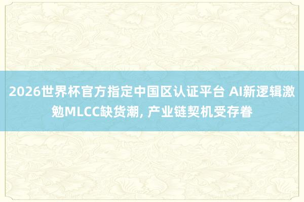 2026世界杯官方指定中國(guó)區(qū)認(rèn)證平臺(tái) AI新邏輯激勉MLCC缺貨潮， 產(chǎn)業(yè)鏈契機(jī)受存眷