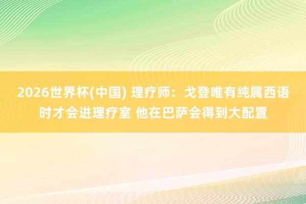 2026世界杯(中國) 理療師：戈登唯有純屬西語時才會進理療